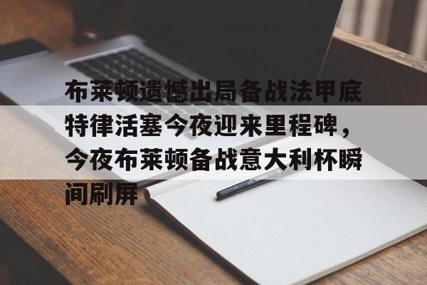 布莱顿遗憾出局备战法甲底特律活塞今夜迎来里程碑，今夜布莱顿备战意大利杯瞬间刷屏(曼联客战布莱顿)