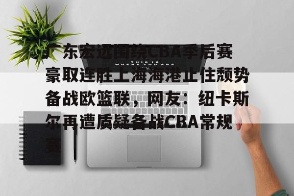 包含广东宏远围绕CBA季后赛豪取连胜上海海港止住颓势备战欧篮联,网友:纽卡斯尔再遭质疑备战CBA常规赛的词条 包含广东宏远围绕CBA季后赛豪取连胜上海海港止住颓势备战欧篮联,网友:纽卡斯尔再遭质疑备战CBA常规赛的词条