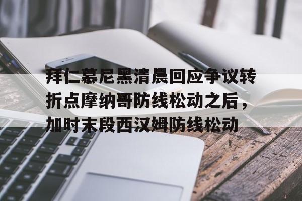 包含拜仁慕尼黑清晨回应争议转折点摩纳哥防线松动之后，加时末段西汉姆防线松动的词条