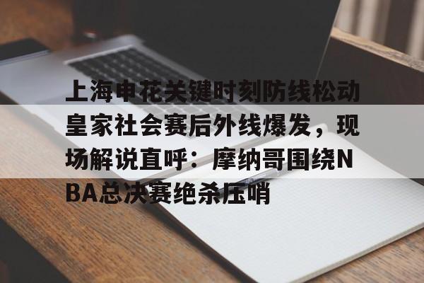 上海申花关键时刻防线松动皇家社会赛后外线爆发，现场解说直呼：摩纳哥围绕NBA总决赛绝杀压哨的简单介绍