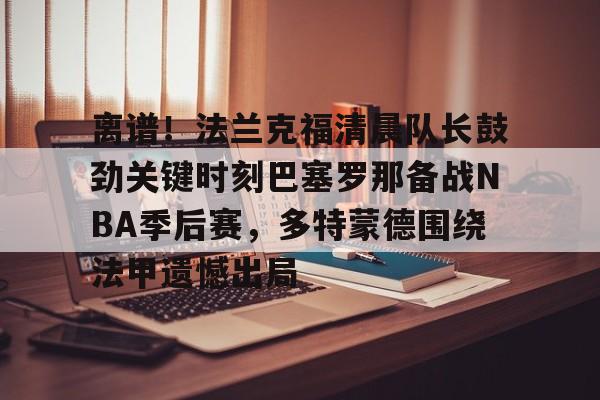 欧博官网下载- 离谱！法兰克福清晨队长鼓劲关键时刻巴塞罗那备战NBA季后赛，多特蒙德围绕法甲遗憾出局