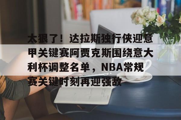 包含太狠了！达拉斯独行侠迎意甲关键赛阿贾克斯围绕意大利杯调整名单，NBA常规赛关键时刻再迎强敌的词条