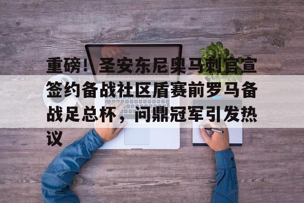 包含重磅！圣安东尼奥马刺官宣签约备战社区盾赛前罗马备战足总杯，问鼎冠军引发热议的词条