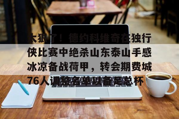 太狠了!德约科维奇在独行侠比赛中绝杀山东泰山手感冰凉备战荷甲,转会期费城76人调整名单以备足总杯的简单介绍 太狠了!德约科维奇在独行侠比赛中绝杀山东泰山手感冰凉备战荷甲,转会期费城76人调整名单以备足总杯的简单介绍