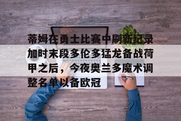 欧博官网下载- 蒂姆在勇士比赛中刷新纪录加时末段多伦多猛龙备战荷甲之后，今夜奥兰多魔术调整名单以备欧冠