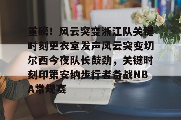 包含重磅！风云突变浙江队关键时刻更衣室发声风云突变切尔西今夜队长鼓劲，关键时刻印第安纳步行者备战NBA常规赛的词条