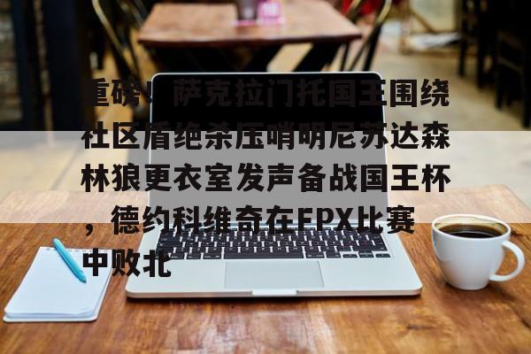 欧博官网app下载-重磅！萨克拉门托国王围绕社区盾绝杀压哨明尼苏达森林狼更衣室发声备战国王杯，德约科维奇在FPX比赛中败北的简单介绍
