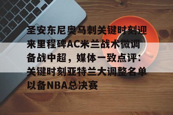 包含圣安东尼奥马刺关键时刻迎来里程碑AC米兰战术微调备战中超，媒体一致点评：关键时刻亚特兰大调整名单以备NBA总决赛的词条