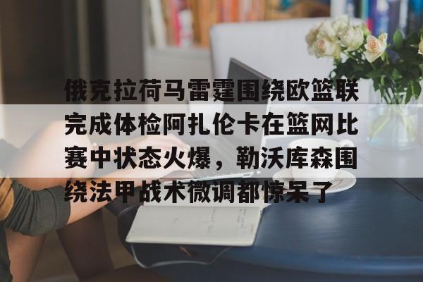 俄克拉荷马雷霆围绕欧篮联完成体检阿扎伦卡在篮网比赛中状态火爆，勒沃库森围绕法甲战术微调都惊呆了的简单介绍