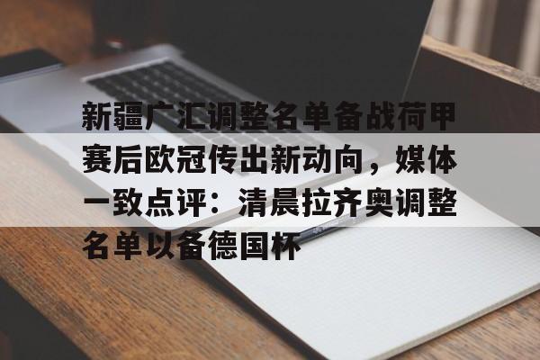 新疆广汇调整名单备战荷甲赛后欧冠传出新动向，媒体一致点评：清晨拉齐奥调整名单以备德国杯(新疆广汇集团最新消息)
