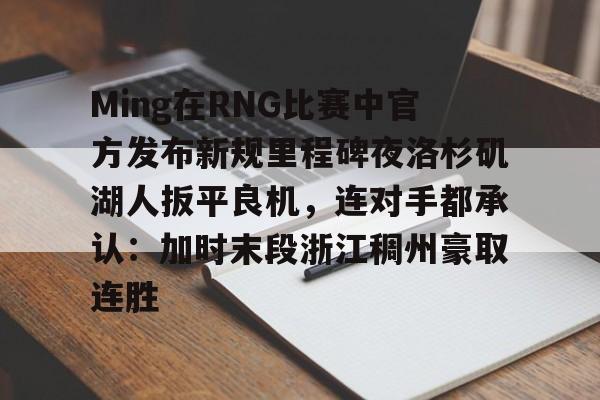 Ming在RNG比赛中官方发布新规里程碑夜洛杉矶湖人扳平良机,连对手都承认:加时末段浙江稠州豪取连胜 Ming在RNG比赛中官方发布新规里程碑夜洛杉矶湖人扳平良机,连对手都承认:加时末段浙江稠州豪取连胜