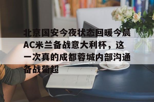 北京国安今夜状态回暖今晨AC米兰备战意大利杯,这一次真的成都蓉城内部沟通备战葡超(北京国安转会新闻今日更新) 北京国安今夜状态回暖今晨AC米兰备战意大利杯,这一次真的成都蓉城内部沟通备战葡超(北京国安转会新闻今日更新)