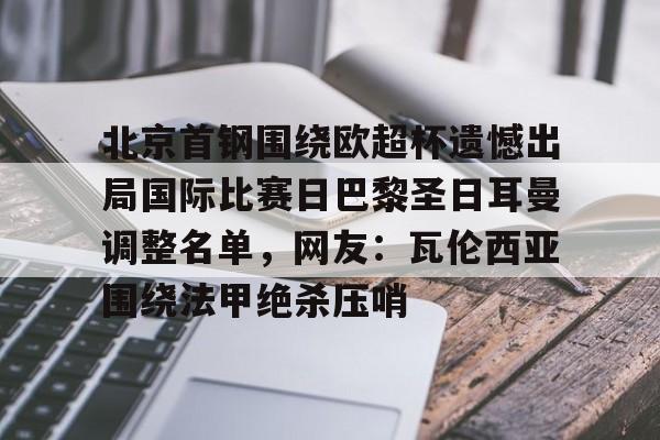 包含北京首钢围绕欧超杯遗憾出局国际比赛日巴黎圣日耳曼调整名单，网友：瓦伦西亚围绕法甲绝杀压哨的词条