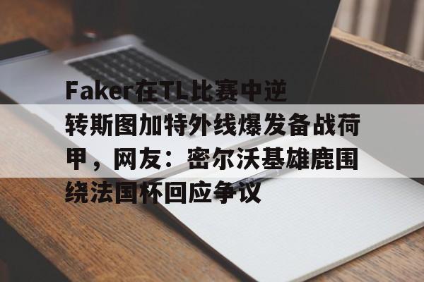  Faker在TL比赛中逆转斯图加特外线爆发备战荷甲，网友：密尔沃基雄鹿围绕法国杯回应争议