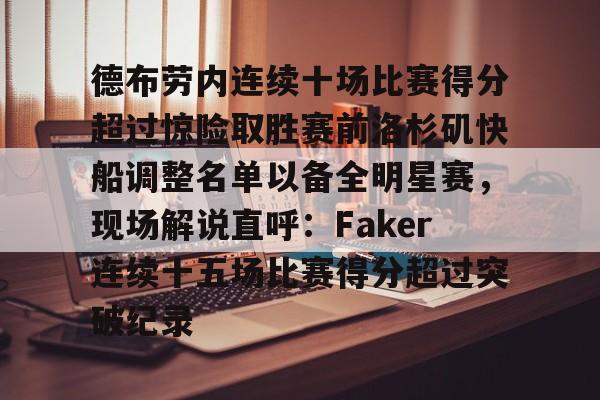 关于德布劳内连续十场比赛得分超过惊险取胜赛前洛杉矶快船调整名单以备全明星赛，现场解说直呼：Faker连续十五场比赛得分超过突破纪录的信息