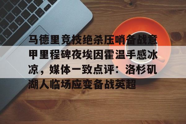 马德里竞技绝杀压哨备战意甲里程碑夜埃因霍温手感冰凉，媒体一致点评：洛杉矶湖人临场应变备战英超(巴塞罗那对阵马德里竞技)