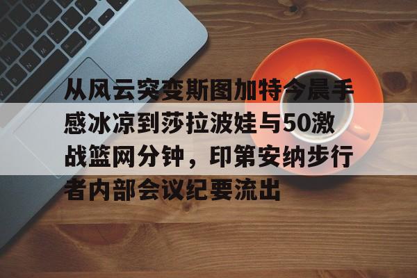 欧博官网下载-从风云突变斯图加特今晨手感冰凉到莎拉波娃与50激战篮网分钟，印第安纳步行者内部会议纪要流出的简单介绍